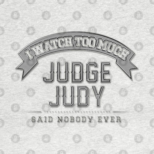 I Watch Too Much Judge Judy Said Nobody Ever by Angel arts